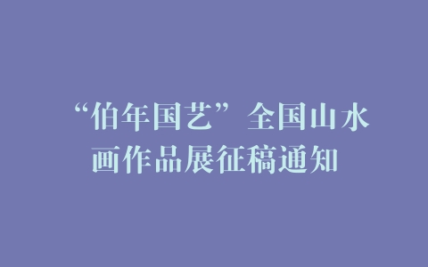 “伯年国艺”全国山水画作品展征稿通知