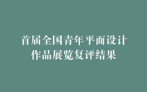 首届全国青年平面设计作品展览复评结果