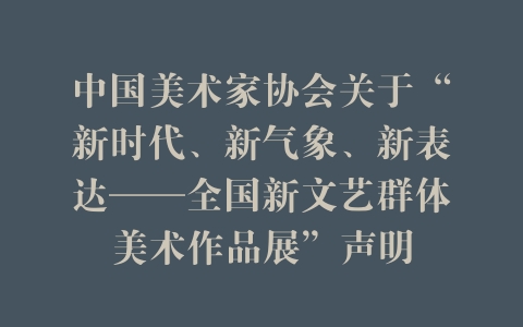 中国美术家协会关于“新时代、新气象、新表达——全国新文艺群体美术作品展”声明
