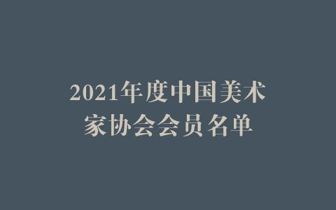 2021年度中国美术家协会会员名单