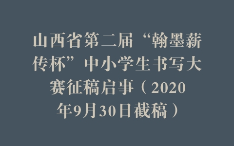山西省第二届“翰墨薪传杯”中小学生书写大赛征稿启事（2020年9月30日截稿）