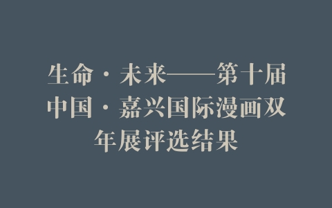 生命·未来——第十届中国·嘉兴国际漫画双年展评选结果