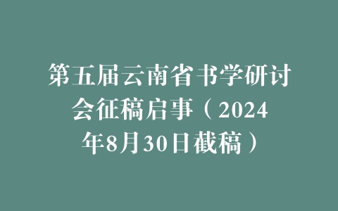 第五届云南省书学研讨会征稿启事（2024年8月30日截稿）