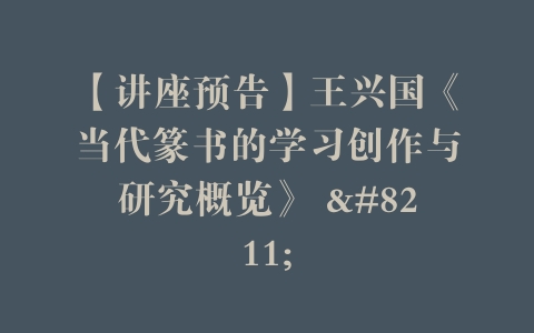 【讲座预告】王兴国《当代篆书的学习创作与研究概览》 –
