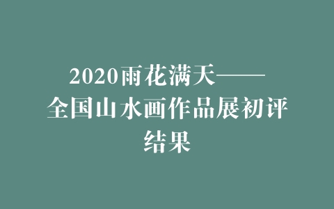 2020雨花满天——全国山水画作品展初评结果