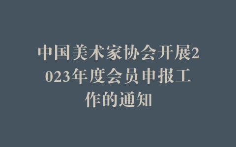 中国美术家协会开展2023年度会员申报工作的通知