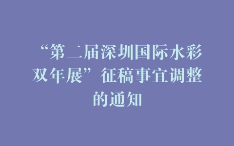 “第二届深圳国际水彩双年展”征稿事宜调整的通知