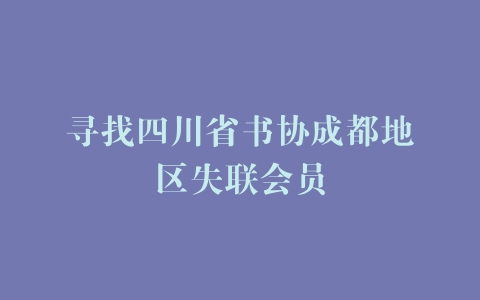 寻找四川省书协成都地区失联会员