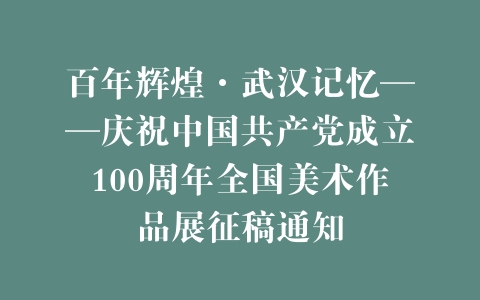 百年辉煌·武汉记忆——庆祝中国共产党成立100周年全国美术作品展征稿通知