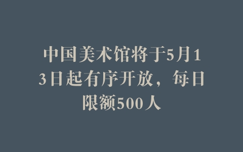 中国美术馆将于5月13日起有序开放，每日限额500人