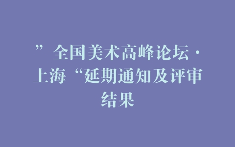 ”全国美术高峰论坛·上海“延期通知及评审结果