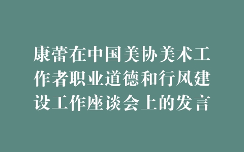 康蕾在中国美协美术工作者职业道德和行风建设工作座谈会上的发言