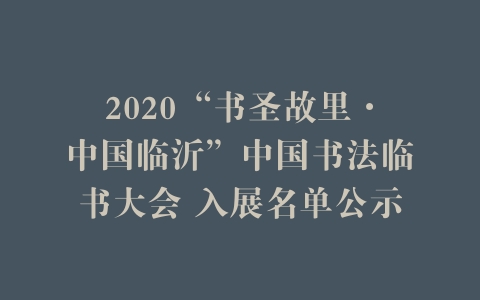 2020“书圣故里·中国临沂”中国书法临书大会 入展名单公示