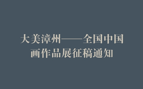 大美漳州——全国中国画作品展征稿通知