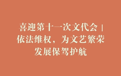 喜迎第十一次文代会｜依法维权，为文艺繁荣发展保驾护航