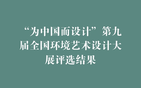 “为中国而设计”第九届全国环境艺术设计大展评选结果