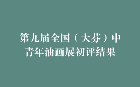第九届全国（大芬）中青年油画展初评结果