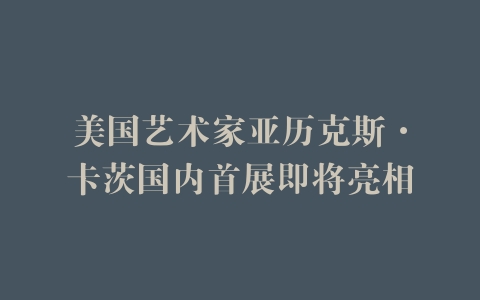 美国艺术家亚历克斯·卡茨国内首展即将亮相