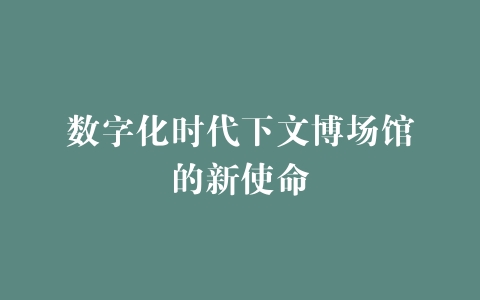 数字化时代下文博场馆的新使命