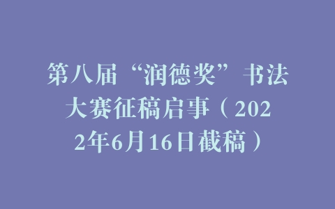 第八届“润德奖”书法大赛征稿启事（2022年6月16日截稿）