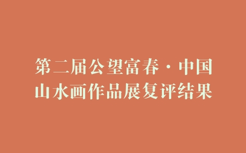 第二届公望富春·中国山水画作品展复评结果