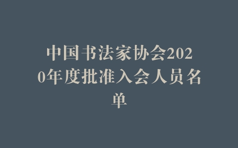 中国书法家协会2020年度批准入会人员名单