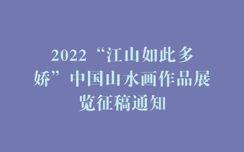 2022“江山如此多娇”中国山水画作品展览征稿通知