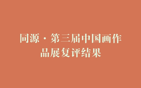 同源·第三届中国画作品展复评结果
