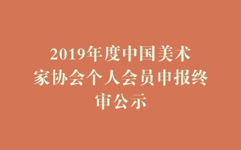 2019年度中国美术家协会个人会员申报终审公示