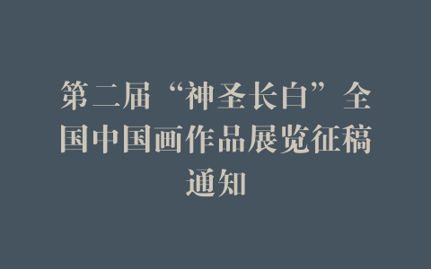 第二届“神圣长白”全国中国画作品展览征稿通知