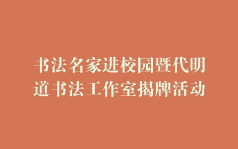 书法名家进校园暨代明道书法工作室揭牌活动