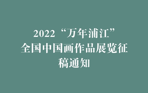 2022“万年浦江”全国中国画作品展览征稿通知