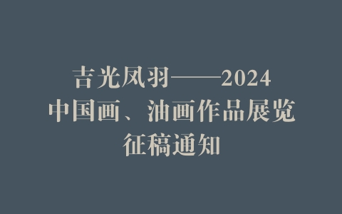 吉光凤羽——2024中国画、油画作品展览征稿通知