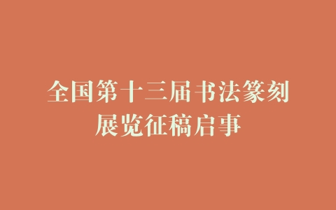 全国第十三届书法篆刻展览征稿启事