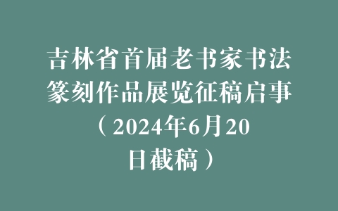 吉林省首届老书家书法篆刻作品展览征稿启事（2024年6月20日截稿）