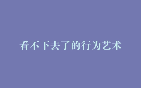 看不下去了的行为艺术