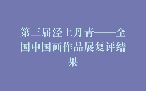 第三届泾上丹青——全国中国画作品展复评结果