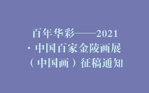 百年华彩——2021·中国百家金陵画展 （中国画）征稿通知