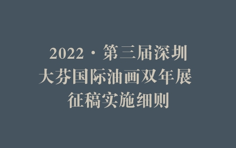 2022·第三届深圳大芬国际油画双年展 征稿实施细则
