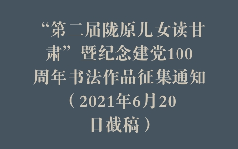 “第二届陇原儿女读甘肃”暨纪念建党100周年书法作品征集通知（2021年6月20日截稿）