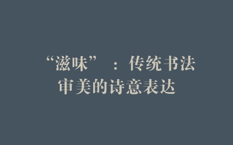 “滋味” ：传统书法审美的诗意表达