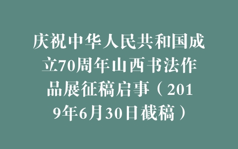 庆祝中华人民共和国成立70周年山西书法作品展征稿启事（2019年6月30日截稿）
