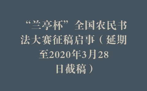 “兰亭杯”全国农民书法大赛征稿启事（延期至2020年3月28日截稿）