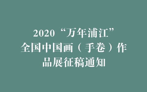 2020“万年浦江”全国中国画（手卷）作品展征稿通知