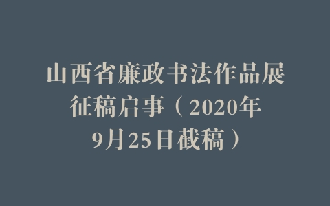 山西省廉政书法作品展征稿启事（2020年9月25日截稿）