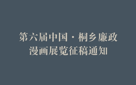 第六届中国·桐乡廉政漫画展览征稿通知