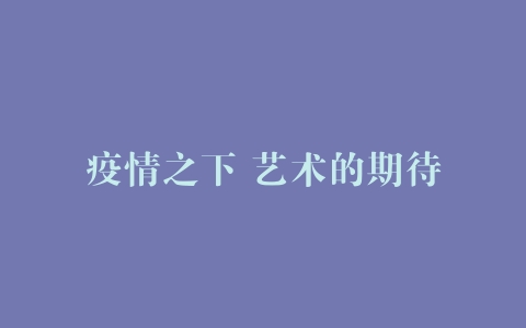 疫情之下 艺术的期待