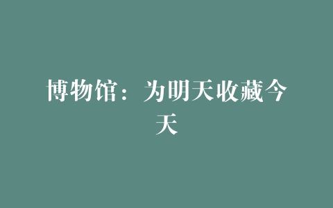 博物馆：为明天收藏今天