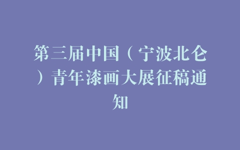 第三届中国（宁波北仑）青年漆画大展征稿通知