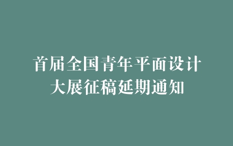 首届全国青年平面设计大展征稿延期通知